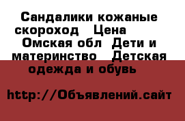 Сандалики кожаные скороход › Цена ­ 350 - Омская обл. Дети и материнство » Детская одежда и обувь   